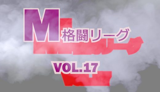 M格闘リーグ VOL.17