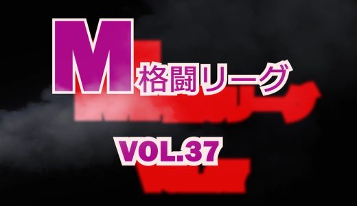 M格闘リーグ VOL.37